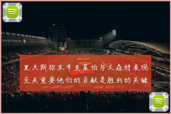 里夫斯称末节克莱伯与文森特表现至关重要他们的贡献是胜利的关键因素