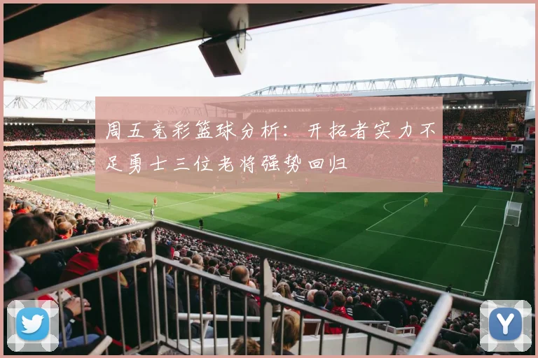 周五竞彩篮球分析：开拓者实力不足勇士三位老将强势回归