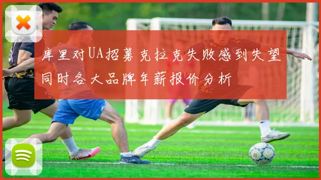 库里对UA招募克拉克失败感到失望同时各大品牌年薪报价分析