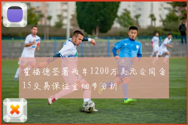 霍福德签署两年1200万美元合同含15交易保证金细节分析