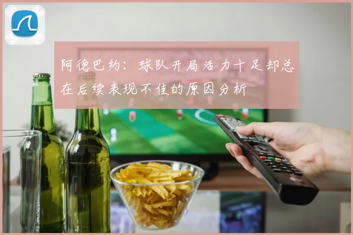 阿德巴约：球队开局活力十足却总在后续表现不佳的原因分析