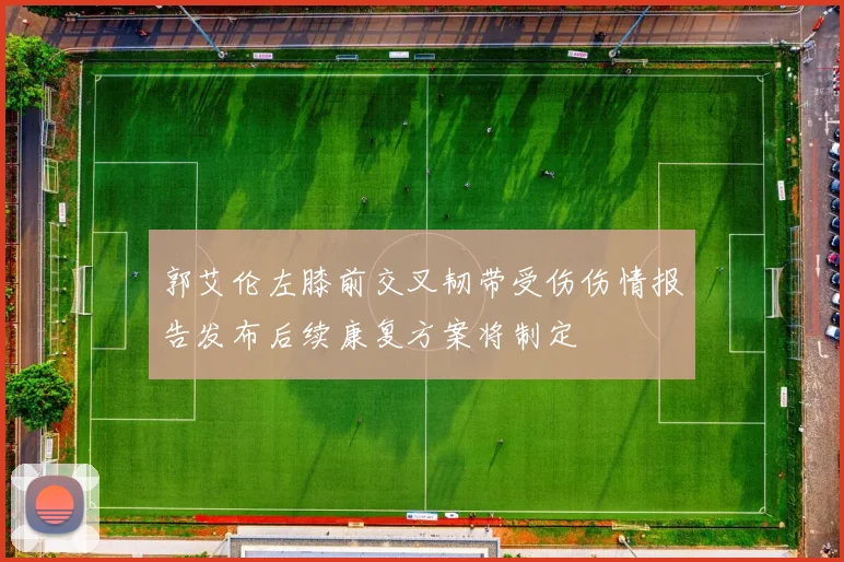 郭艾伦左膝前交叉韧带受伤伤情报告发布后续康复方案将制定
