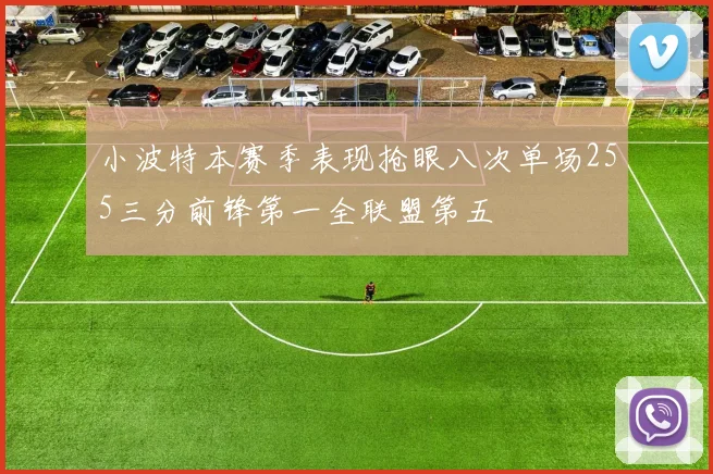 小波特本赛季表现抢眼八次单场255三分前锋第一全联盟第五