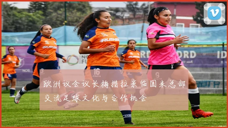 欧洲议会议长梅措拉亲临国米总部交流足球文化与合作机会