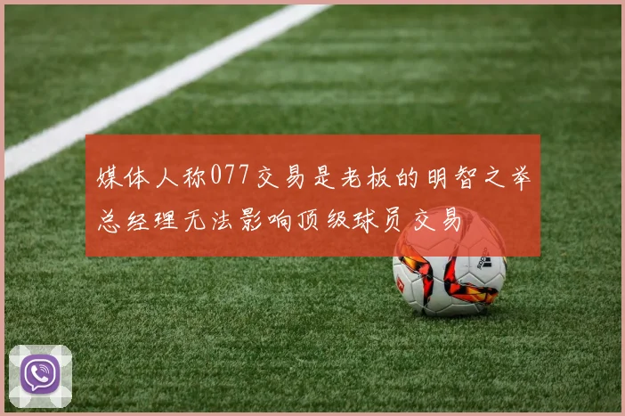 媒体人称077交易是老板的明智之举总经理无法影响顶级球员交易