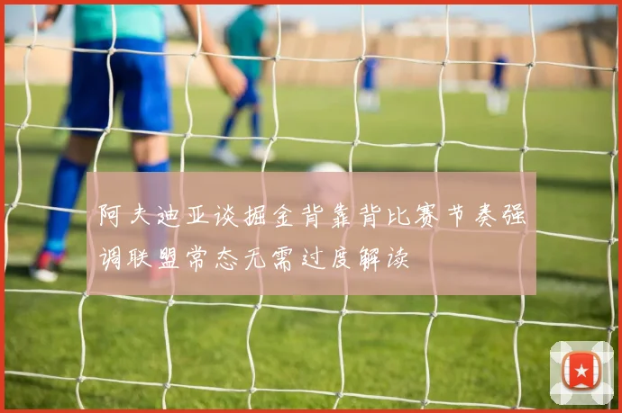 阿夫迪亚谈掘金背靠背比赛节奏强调联盟常态无需过度解读