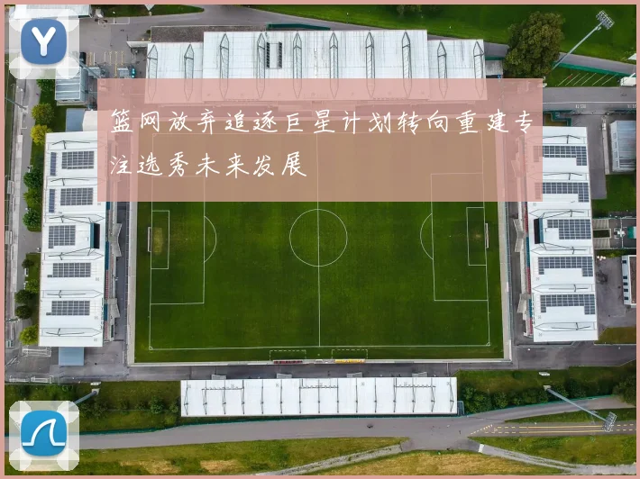 篮网放弃追逐巨星计划转向重建专注选秀未来发展
