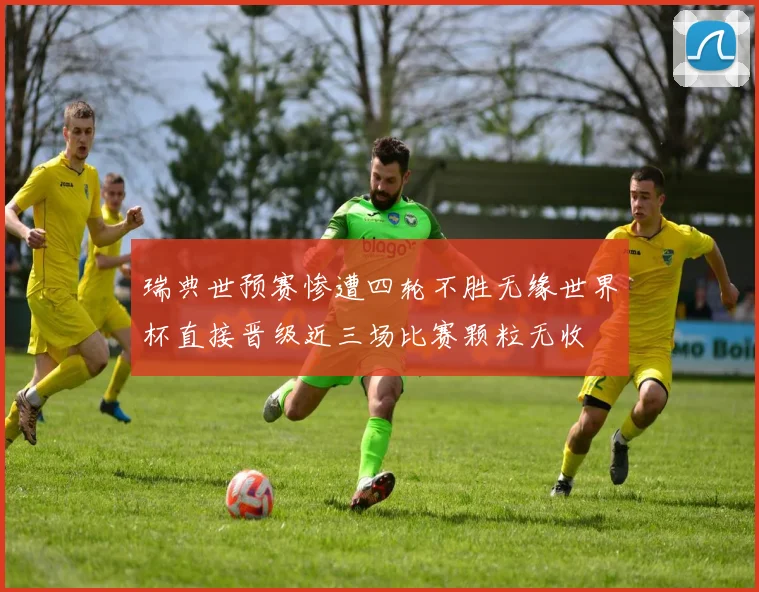 瑞典世预赛惨遭四轮不胜无缘世界杯直接晋级近三场比赛颗粒无收