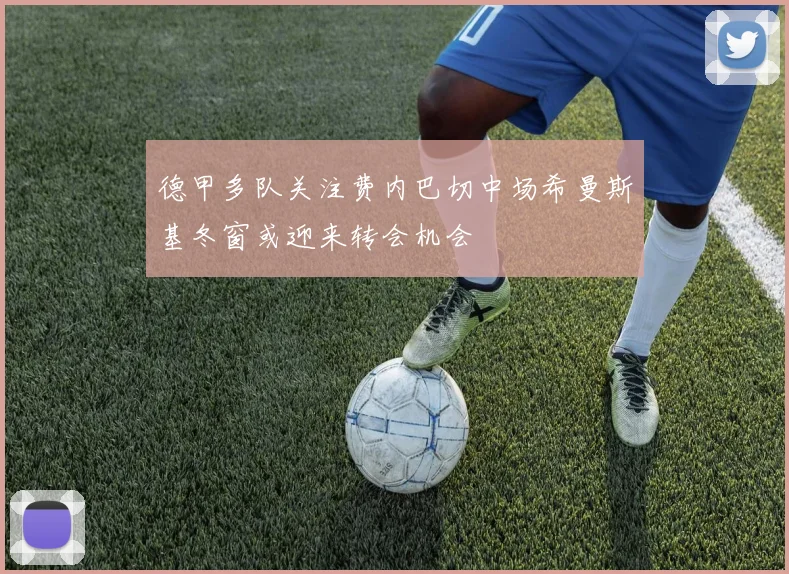 德甲多队关注费内巴切中场希曼斯基冬窗或迎来转会机会