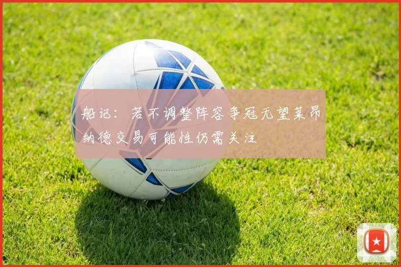 船记：若不调整阵容争冠无望莱昂纳德交易可能性仍需关注