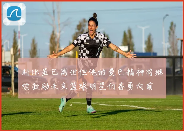 科比虽已离世但他的曼巴精神将继续激励未来篮球明星们奋勇向前