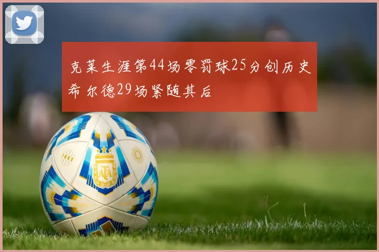 克莱生涯第44场零罚球25分创历史希尔德29场紧随其后