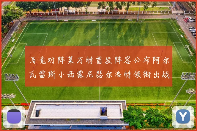 马竞对阵莱万特首发阵容公布阿尔瓦雷斯小西蒙尼瑟尔洛特领衔出战