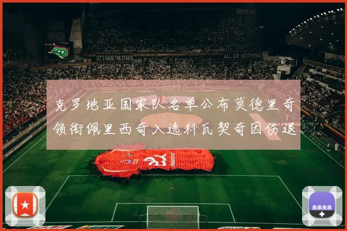 克罗地亚国家队名单公布莫德里奇领衔佩里西奇入选科瓦契奇因伤退赛