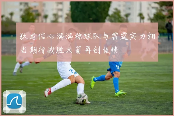 狄龙信心满满称球队与雷霆实力相当期待战胜火箭再创佳绩