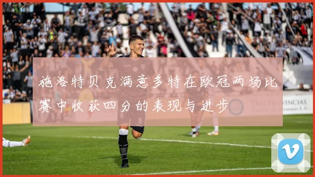 施洛特贝克满意多特在欧冠两场比赛中收获四分的表现与进步