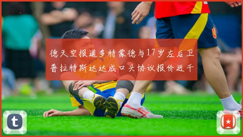 德天空报道多特蒙德与17岁左后卫普拉特斯达达成口头协议报价近千万遭拒